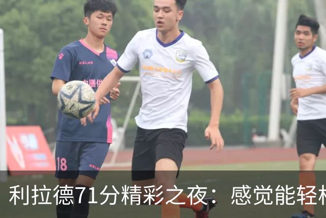利拉德71分精彩之夜：感觉能轻松拿下50+