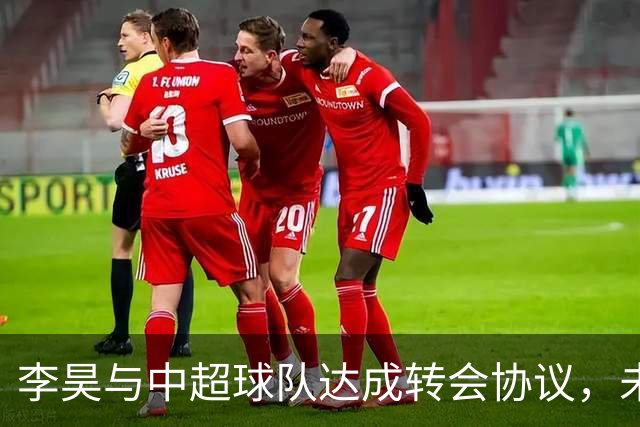 李昊与中超球队达成转会协议，未来何去何从？